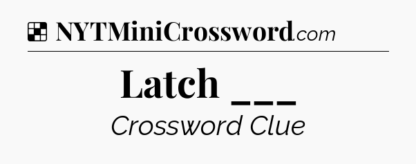 Solution: Latch ___ - NYT Crossword