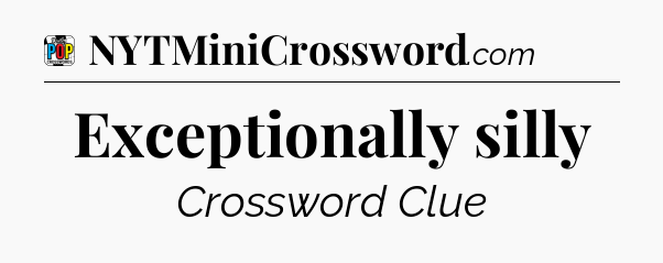Exceptionally silly Crossword Clue