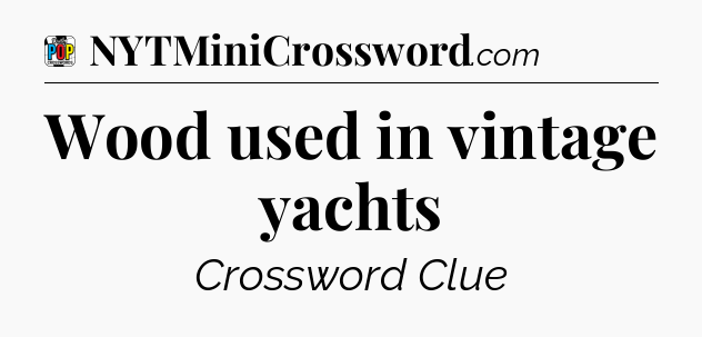 Wood used in vintage yachts Crossword Clue