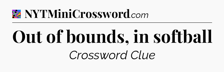 Out of bounds, in softball Crossword Clue