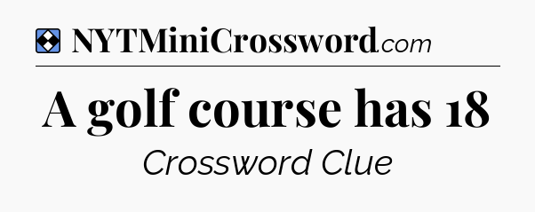 Solution: A golf course has 18 - NYT Mini Crossword