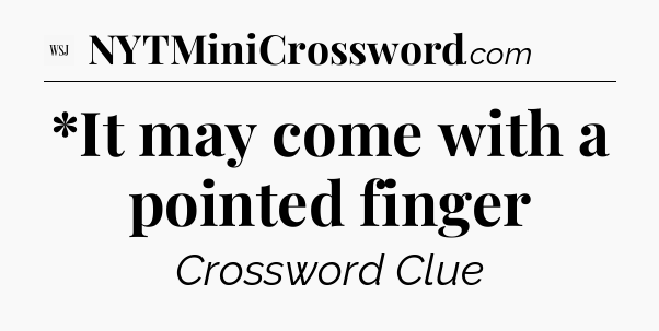 *It may come with a pointed finger - WSJ Crossword
