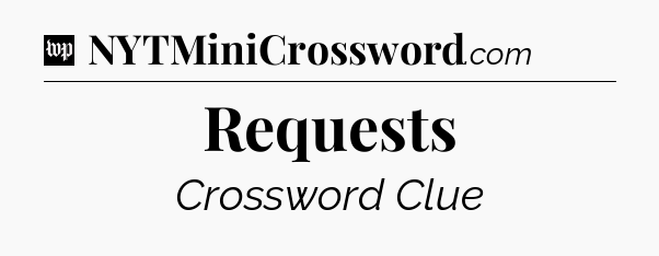 Requests Crossword Clue