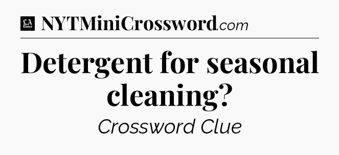 Detergent for seasonal cleaning - LA Times Crossword