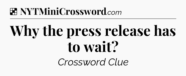 Solution: Why the press release has to wait - NYT Crossword