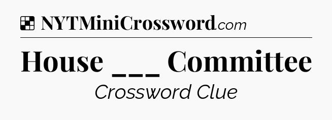 Solution: House ___ Committee - NYT Crossword