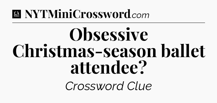 Obsessive Christmas-season ballet attendee - LA Times Crossword