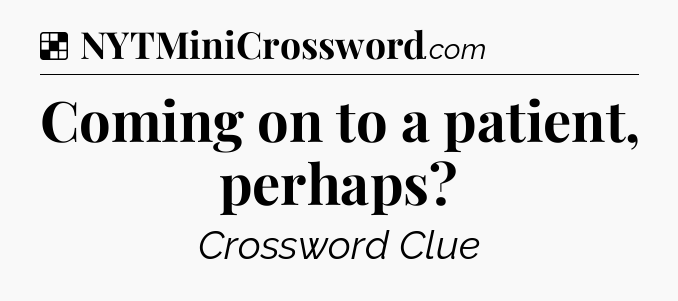 Solution: Coming on to a patient, perhaps - NYT Crossword