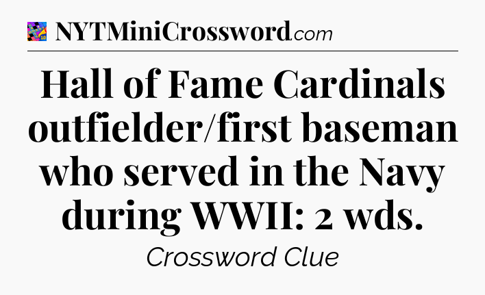 Hall of Fame Cardinals outfielder/first baseman who served in the Navy during WWII: 2 wds Crossword Clue