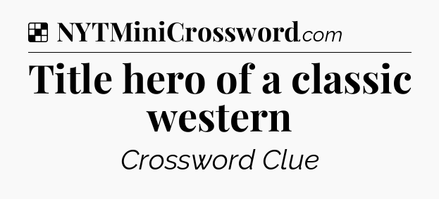 Solution: Title hero of a classic western - NYT Crossword