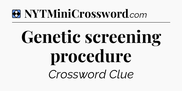Solution: Genetic screening procedure - NYT Mini Crossword
