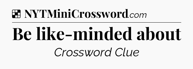 Solution: Be like-minded about - NYT Crossword