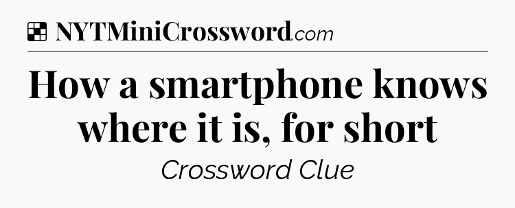 Solution: How a smartphone knows where it is, for short - NYT Crossword