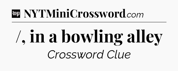 /, in a bowling alley Crossword Clue