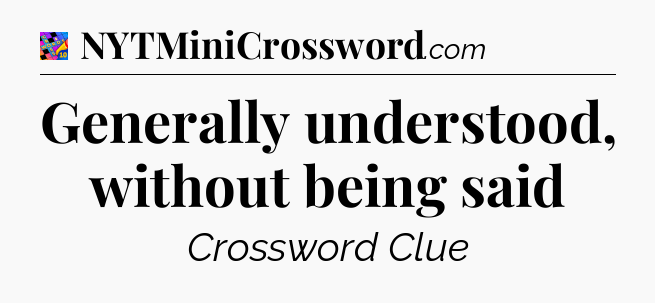 Generally understood, without being said Crossword Clue