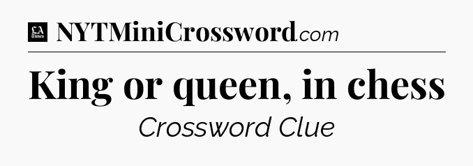 King or queen, in chess - LA Times Crossword