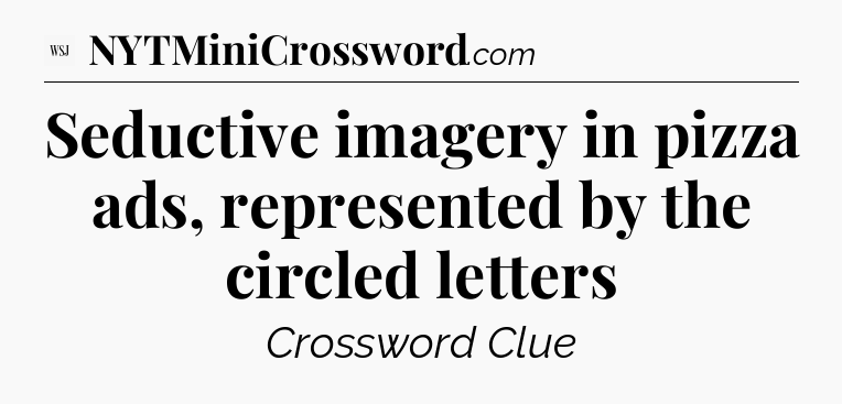 Seductive imagery in pizza ads, represented by the circled letters - WSJ Crossword
