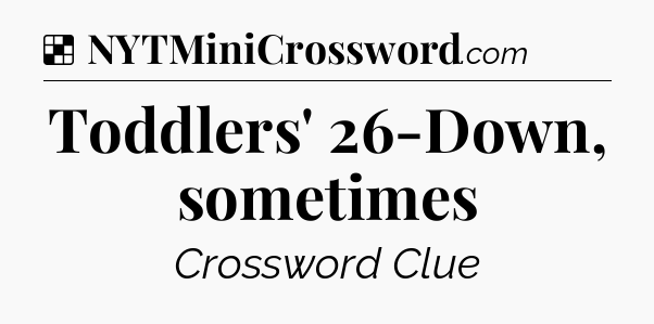 Solution: Toddlers' 26-Down, sometimes - NYT Crossword