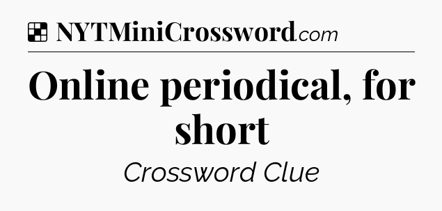 Solution: Online periodical, for short - NYT Crossword