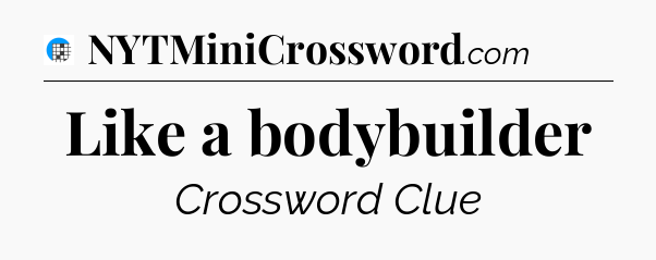 Like a bodybuilder Crossword Clue