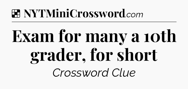 Solution: Exam for many a 10th grader, for short - NYT Crossword