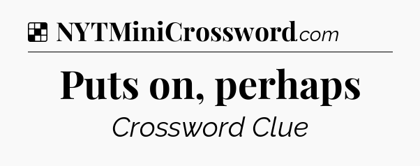 Solution: Puts on, perhaps - NYT Crossword