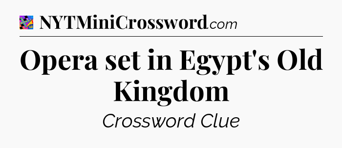 Opera set in Egypt's Old Kingdom Crossword Clue