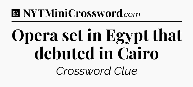 Opera set in Egypt that debuted in Cairo - LA Times Crossword