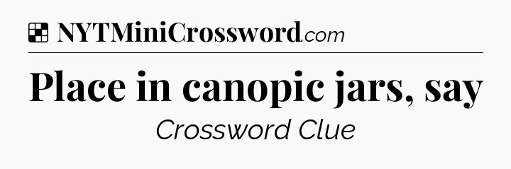 Solution: Place in canopic jars, say - NYT Crossword