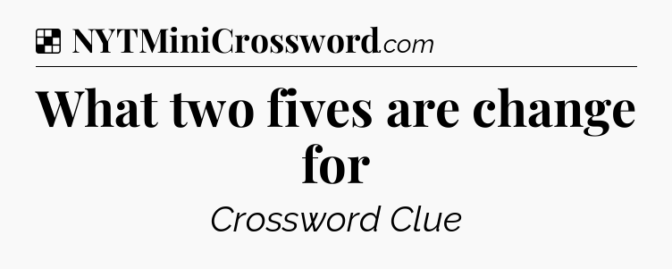 Solution: What two fives are change for - NYT Crossword