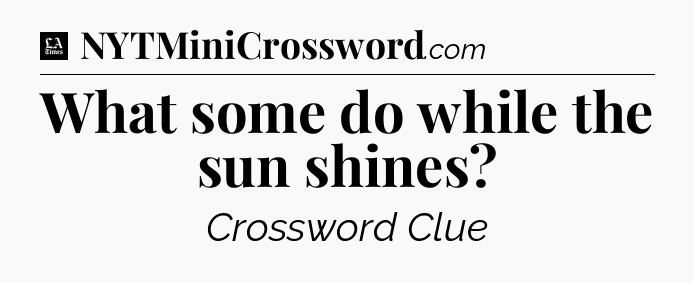 What some do while the sun shines - LA Times Crossword