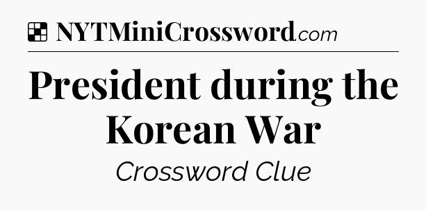 Solution: President during the Korean War - NYT Crossword