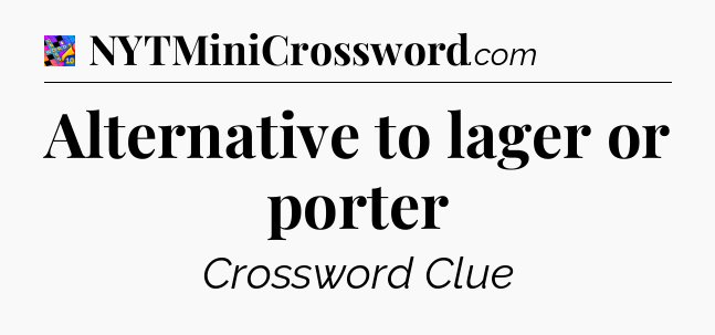 Alternative to lager or porter Crossword Clue
