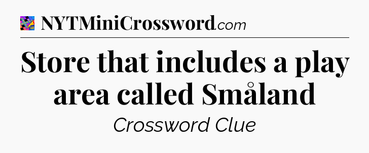 Store that includes a play area called Småland Crossword Clue