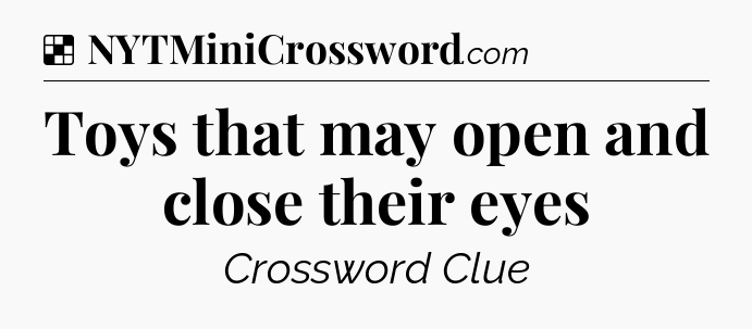 Solution: Toys that may open and close their eyes - NYT Crossword