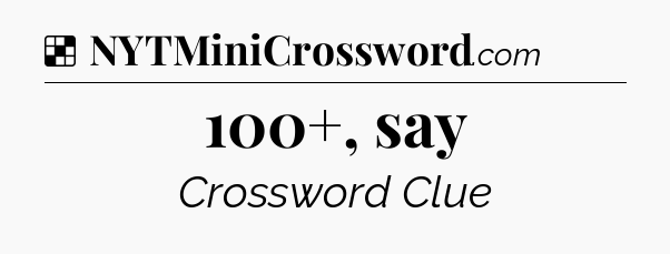 Solution: 100+, say - NYT Crossword