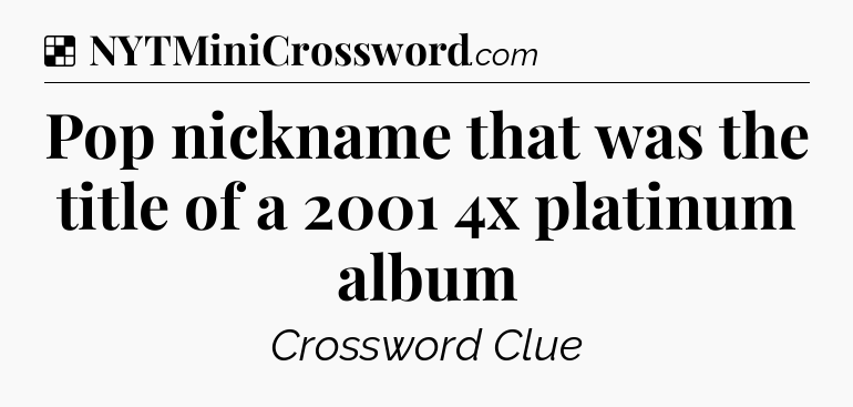 Solution: Pop nickname that was the title of a 2001 4x platinum album - NYT Crossword
