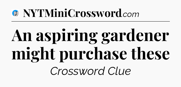 An aspiring gardener might purchase these Crossword Clue