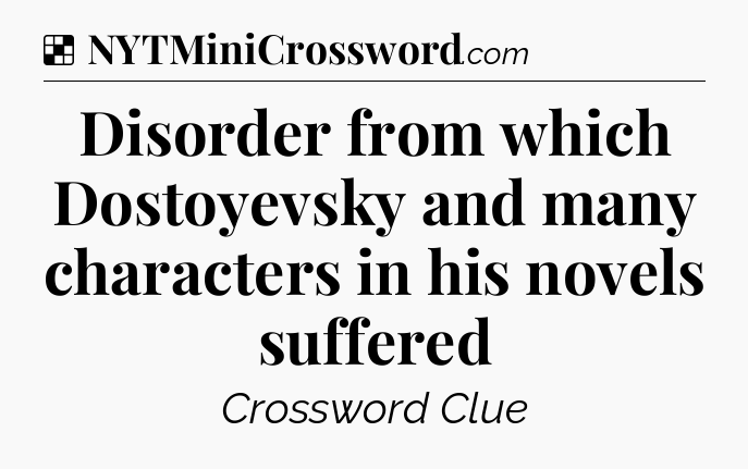 Solution: Disorder from which Dostoyevsky and many characters in his novels suffered - NYT Crossword