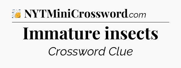 Immature insects - 7 Little Words