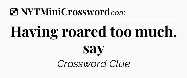 Solution: Having roared too much, say - NYT Crossword