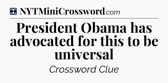 Solution: President Obama has advocated for this to be universal - NYT Mini Crossword