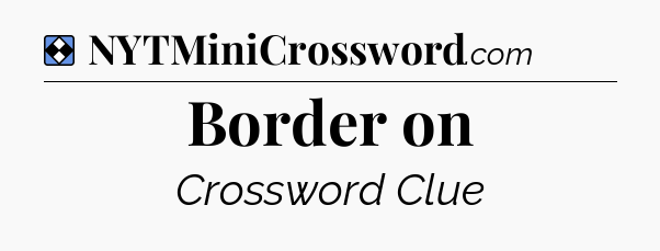 Solution: Border on - NYT Mini Crossword