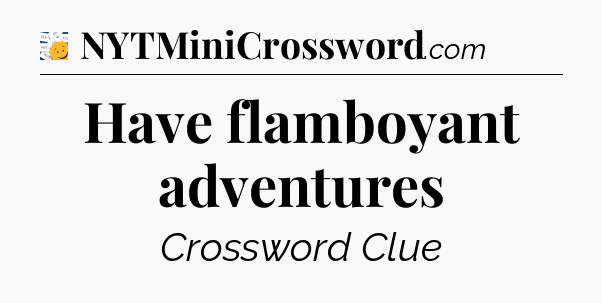 Have flamboyant adventures - 7 Little Words