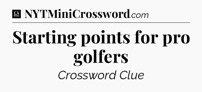 Starting points for pro golfers - LA Times Crossword