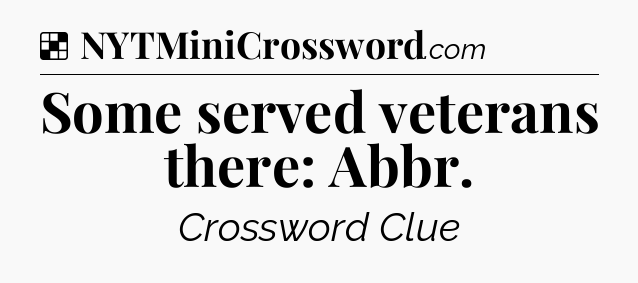 Solution: Some served veterans there: Abbr - NYT Crossword
