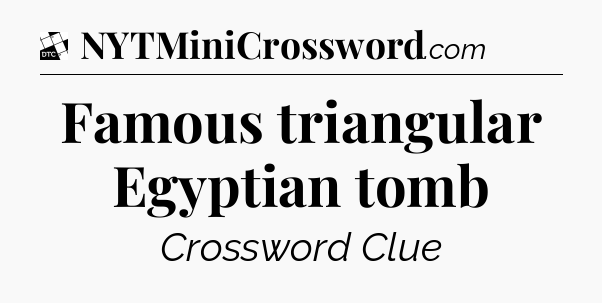 Famous triangular Egyptian tomb - Daily Themed Classic Crossword