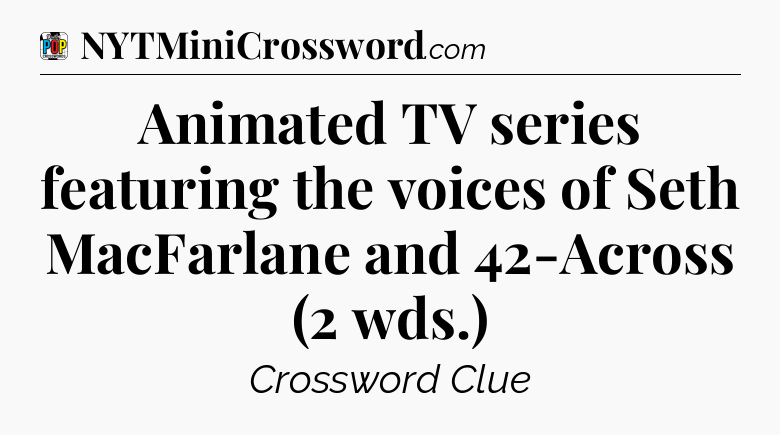 Animated TV series featuring the voices of Seth MacFarlane and 42-Across (2 wds.) Crossword Clue
