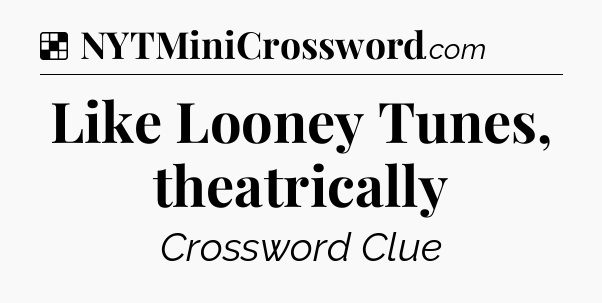 Solution: Like Looney Tunes, theatrically - NYT Crossword