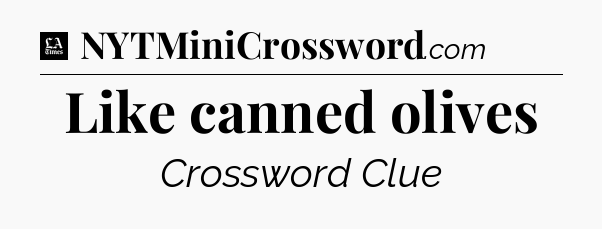 Like canned olives - LA Times Crossword